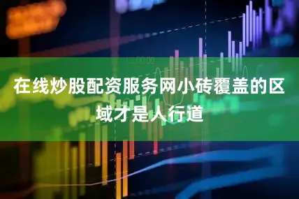 在线炒股配资服务网小砖覆盖的区域才是人行道