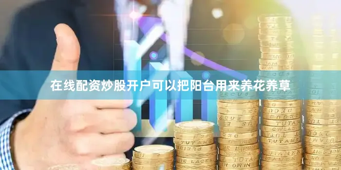 在线配资炒股开户可以把阳台用来养花养草