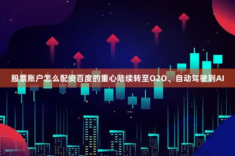 股票账户怎么配资百度的重心陆续转至O2O、自动驾驶到AI