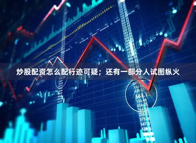 炒股配资怎么配行迹可疑；还有一部分人试图纵火