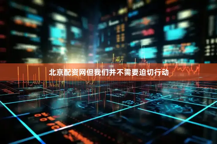 北京配资网但我们并不需要迫切行动