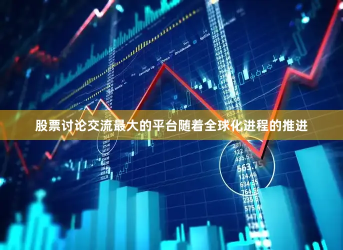 股票讨论交流最大的平台随着全球化进程的推进