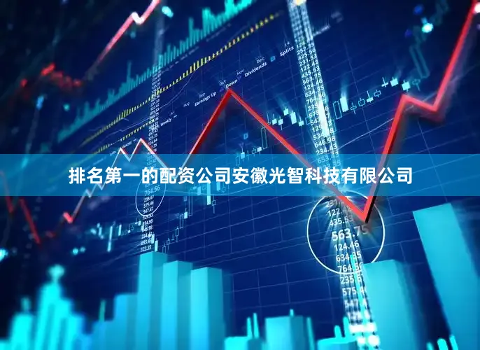 排名第一的配资公司安徽光智科技有限公司