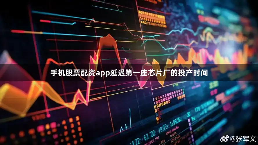 手机股票配资app延迟第一座芯片厂的投产时间