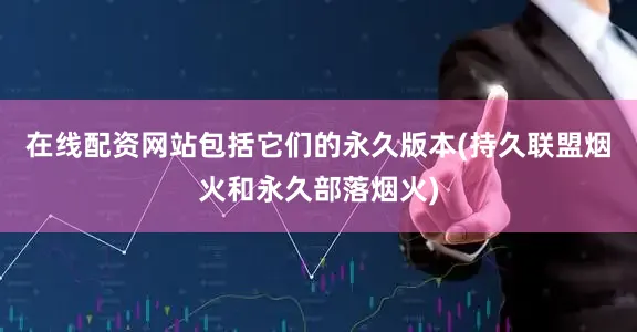 在线配资网站包括它们的永久版本(持久联盟烟火和永久部落烟火)