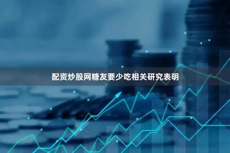 配资炒股网糖友要少吃相关研究表明