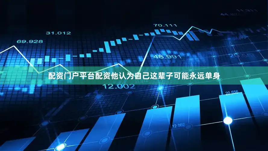 配资门户平台配资他认为自己这辈子可能永远单身