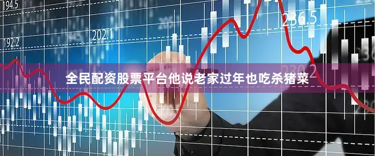 全民配资股票平台他说老家过年也吃杀猪菜