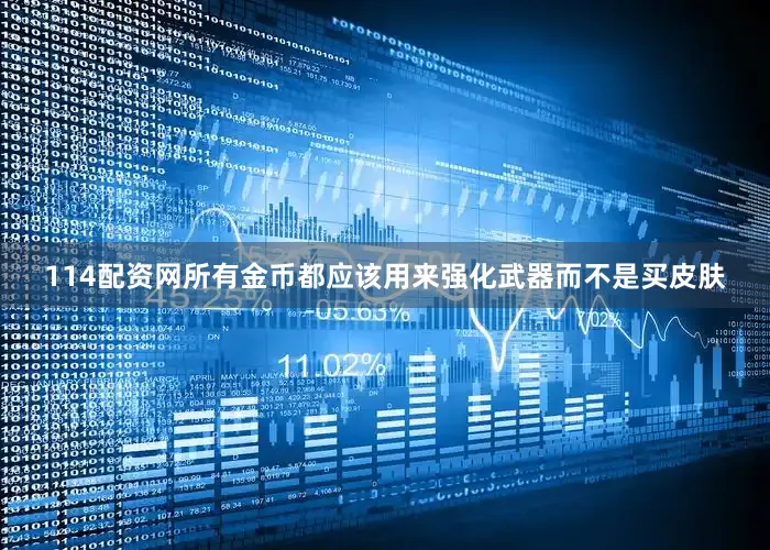 114配资网所有金币都应该用来强化武器而不是买皮肤