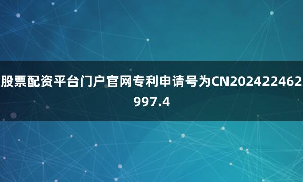 股票配资平台门户官网专利申请号为CN202422462997.4