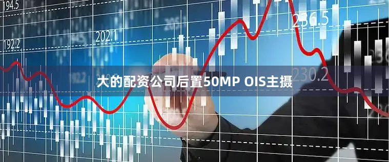 大的配资公司后置50MP OIS主摄