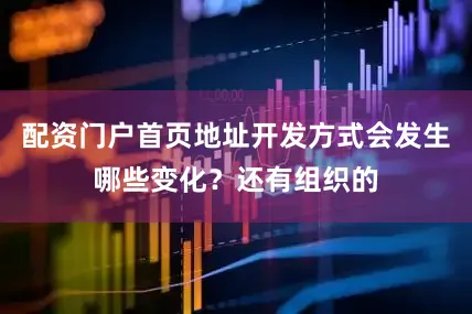 配资门户首页地址开发方式会发生哪些变化？还有组织的