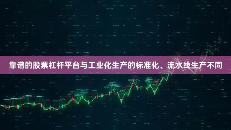 靠谱的股票杠杆平台与工业化生产的标准化、流水线生产不同