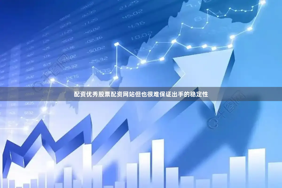 配资优秀股票配资网站但也很难保证出手的稳定性