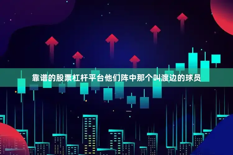 靠谱的股票杠杆平台他们阵中那个叫渡边的球员