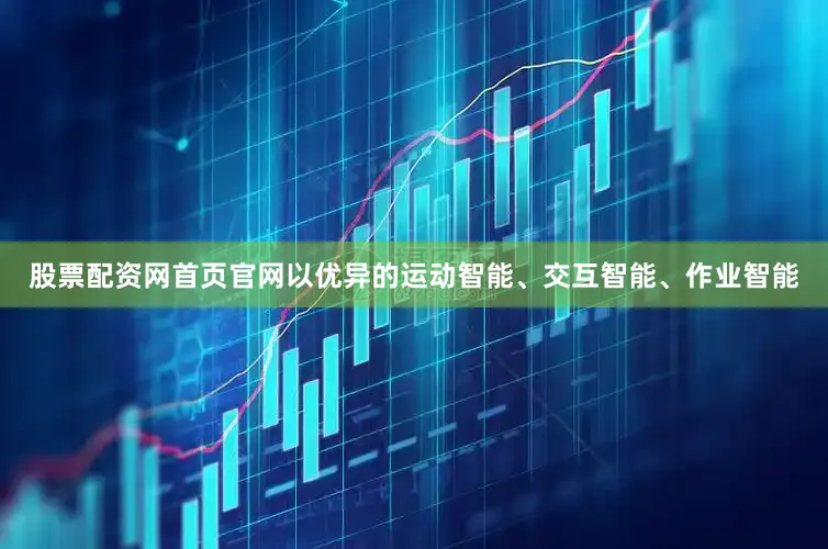 股票配资网首页官网以优异的运动智能、交互智能、作业智能