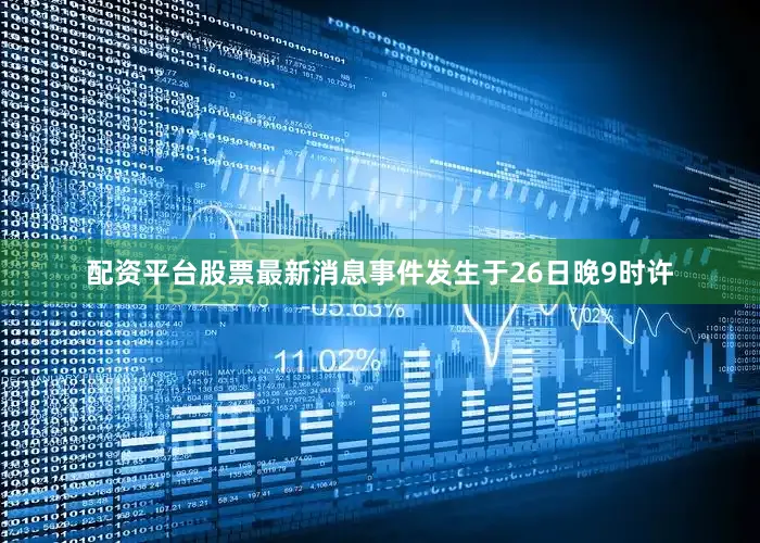 配资平台股票最新消息事件发生于26日晚9时许