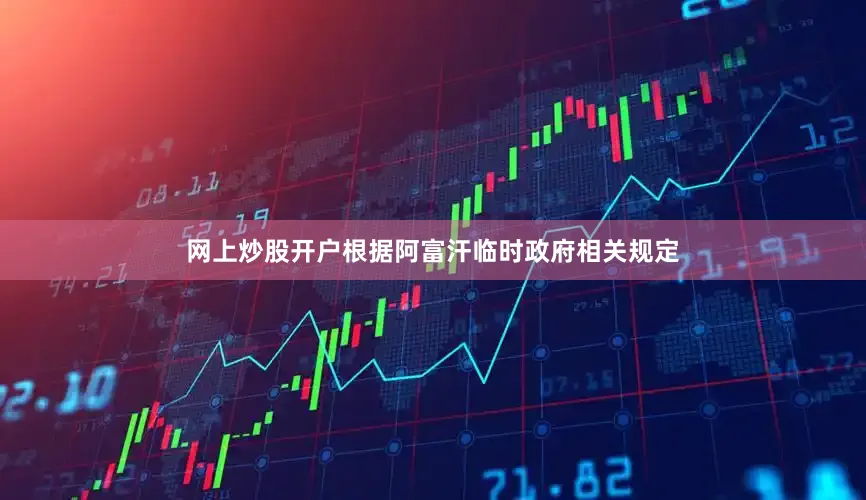 网上炒股开户根据阿富汗临时政府相关规定