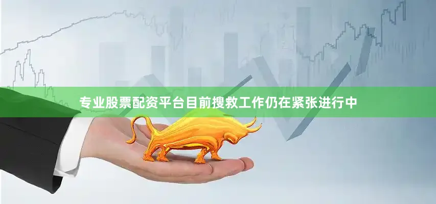 专业股票配资平台目前搜救工作仍在紧张进行中