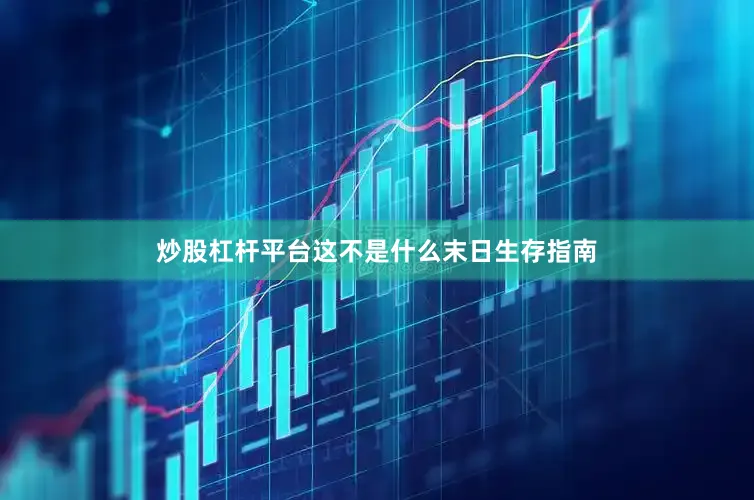 炒股杠杆平台这不是什么末日生存指南