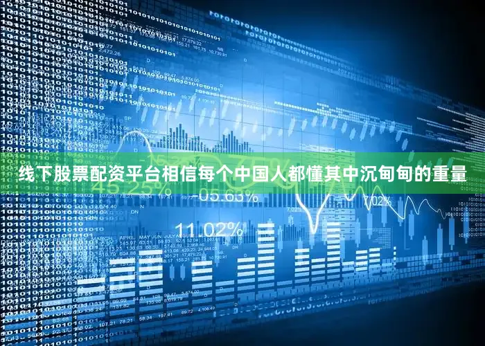线下股票配资平台相信每个中国人都懂其中沉甸甸的重量