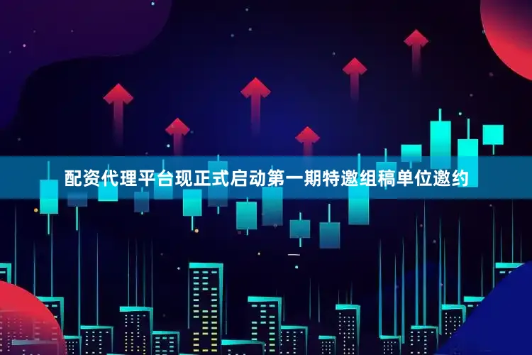 配资代理平台现正式启动第一期特邀组稿单位邀约