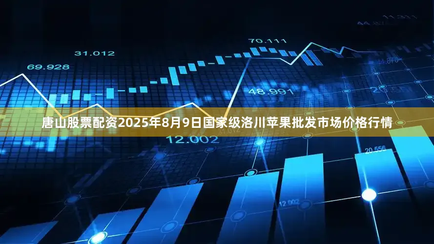 唐山股票配资2025年8月9日国家级洛川苹果批发市场价格行情