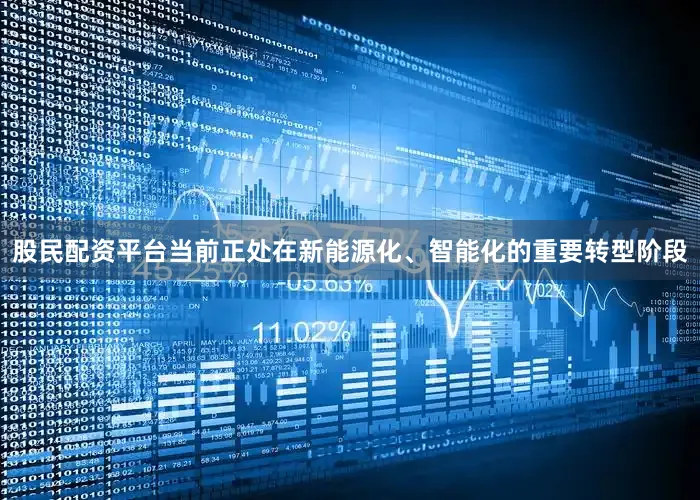 股民配资平台当前正处在新能源化、智能化的重要转型阶段