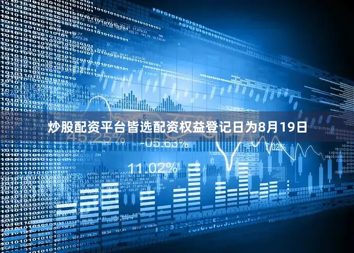炒股配资平台皆选配资权益登记日为8月19日