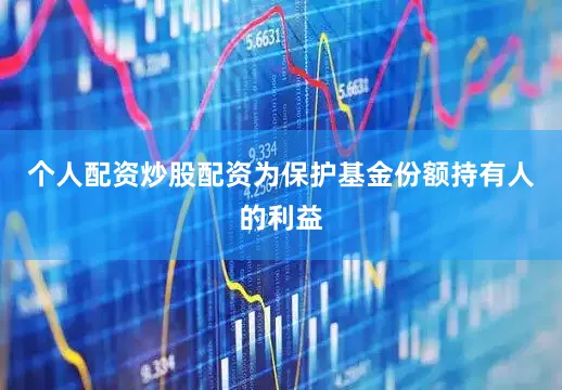 个人配资炒股配资为保护基金份额持有人的利益