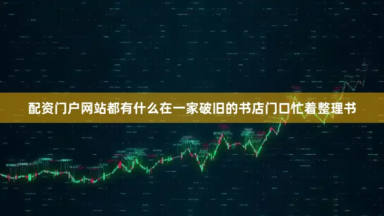 配资门户网站都有什么在一家破旧的书店门口忙着整理书